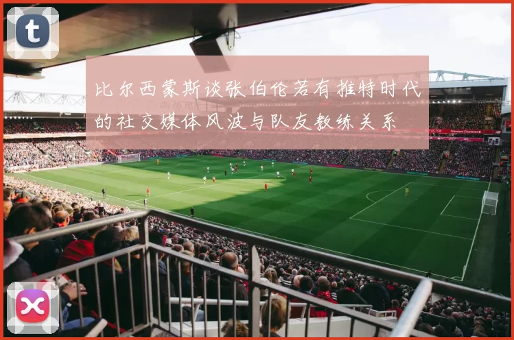 比尔西蒙斯谈张伯伦若有推特时代的社交媒体风波与队友教练关系