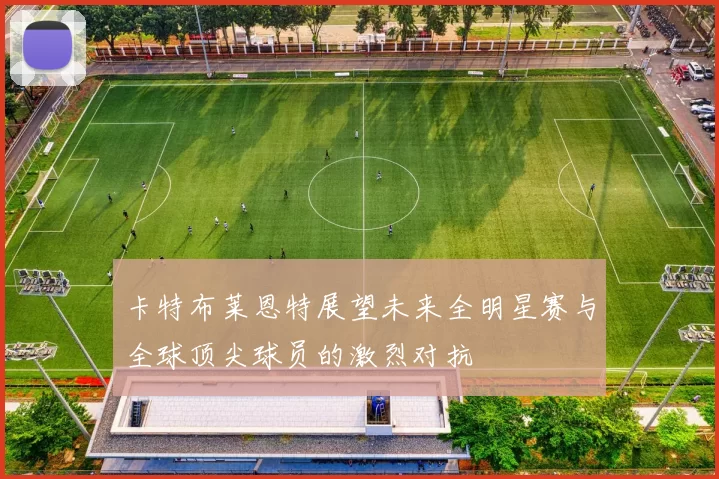 卡特布莱恩特展望未来全明星赛与全球顶尖球员的激烈对抗