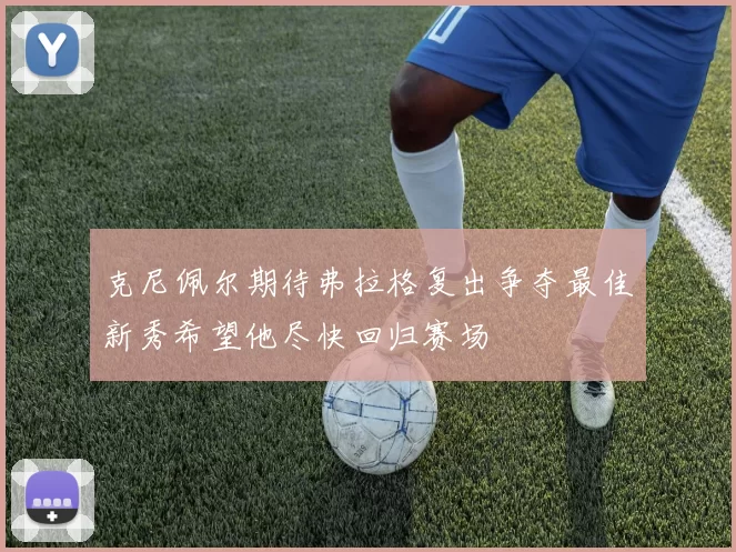 克尼佩尔期待弗拉格复出争夺最佳新秀希望他尽快回归赛场