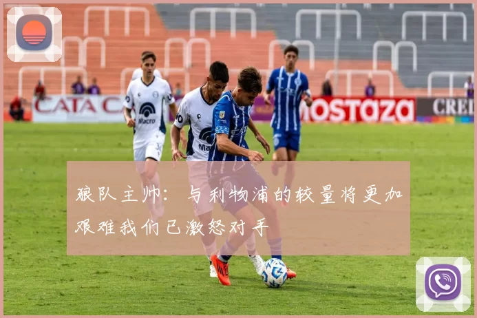 狼队主帅：与利物浦的较量将更加艰难我们已激怒对手