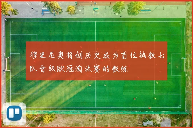 穆里尼奥将创历史成为首位执教七队晋级欧冠淘汰赛的教练