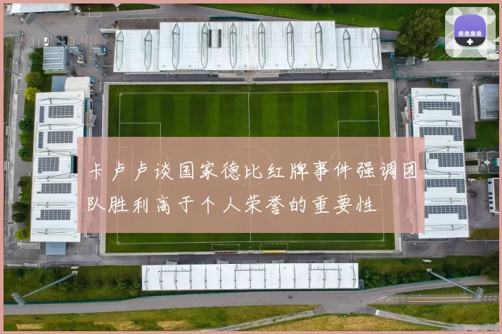 卡卢卢谈国家德比红牌事件强调团队胜利高于个人荣誉的重要性