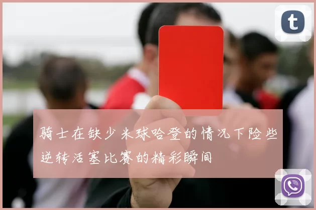 骑士在缺少米球哈登的情况下险些逆转活塞比赛的精彩瞬间