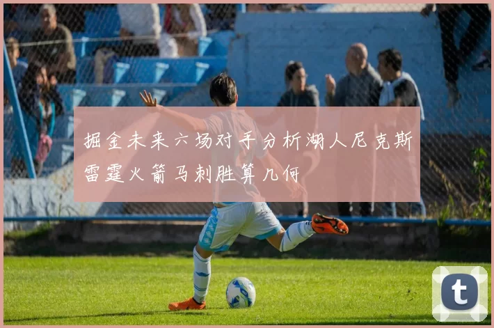 掘金未来六场对手分析湖人尼克斯雷霆火箭马刺胜算几何