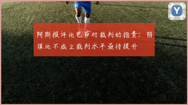 阿斯报评论巴萨对裁判的指责：阴谋论不成立裁判水平亟待提升