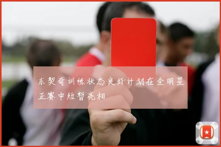 东契奇训练状态良好计划在全明星正赛中短暂亮相